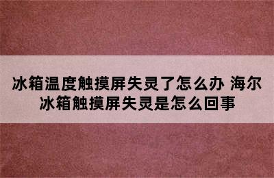 冰箱温度触摸屏失灵了怎么办 海尔冰箱触摸屏失灵是怎么回事